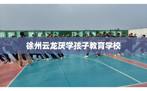 徐州云龙厌学孩子教育学校