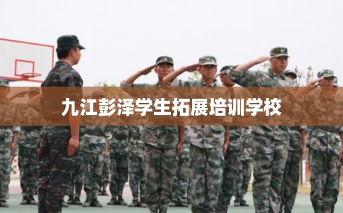 九江彭泽学生拓展培训学校