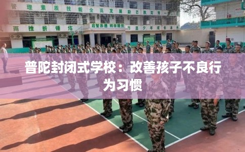 普陀封闭式学校：改善孩子不良行为习惯
