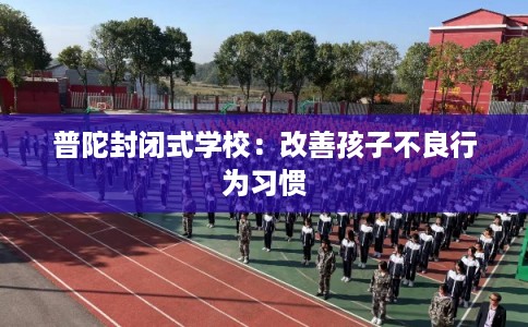 普陀封闭式学校：改善孩子不良行为习惯