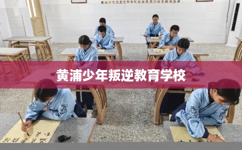 黄浦少年叛逆教育学校