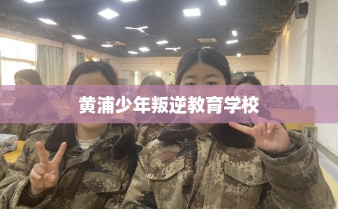黄浦少年叛逆教育学校