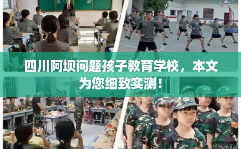 四川阿坝问题孩子教育学校，本文为您细致实测！