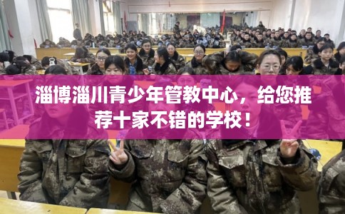 淄博淄川青少年管教中心，给您推荐十家不错的学校！