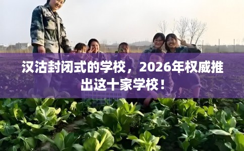 汉沽封闭式的学校，2026年权威推出这十家学校！