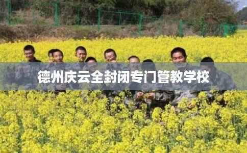 德州庆云全封闭专门管教学校