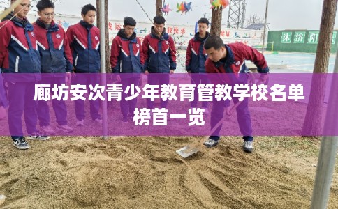 廊坊安次青少年教育管教学校名单榜首一览