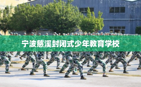 宁波慈溪封闭式少年教育学校