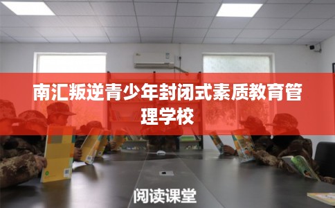 南汇叛逆青少年封闭式素质教育管理学校