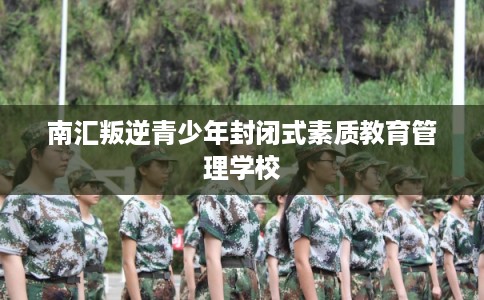南汇叛逆青少年封闭式素质教育管理学校
