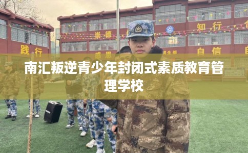 南汇叛逆青少年封闭式素质教育管理学校