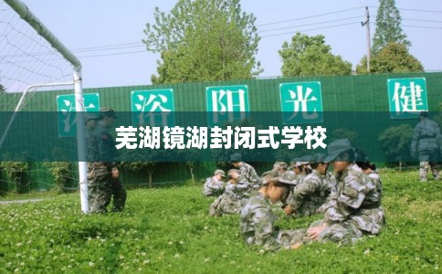 芜湖镜湖封闭式学校