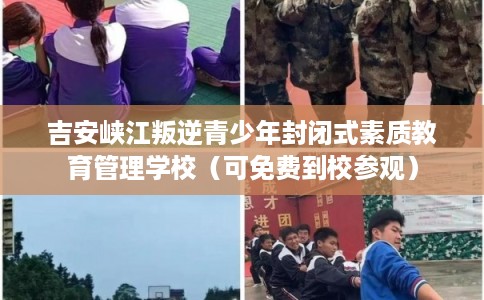 吉安峡江叛逆青少年封闭式素质教育管理学校（可免费到校参观）
