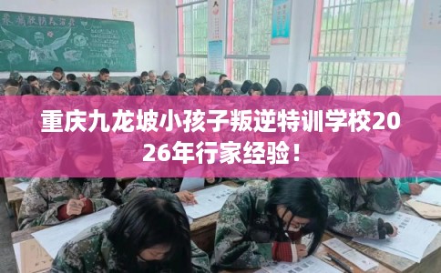 重庆九龙坡小孩子叛逆特训学校2026年行家经验！