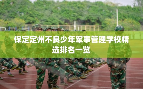 保定定州不良少年军事管理学校精选排名一览