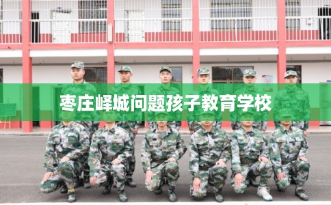 枣庄峄城问题孩子教育学校