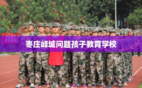 枣庄峄城问题孩子教育学校