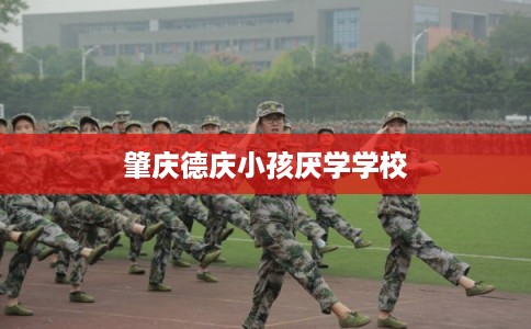 肇庆德庆小孩厌学学校