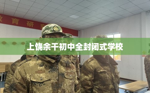 上饶余干初中全封闭式学校