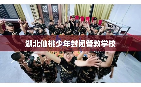 湖北仙桃少年封闭管教学校