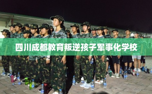 四川成都教育叛逆孩子军事化学校