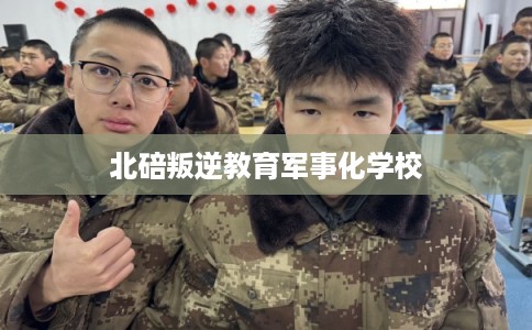 北碚叛逆教育军事化学校