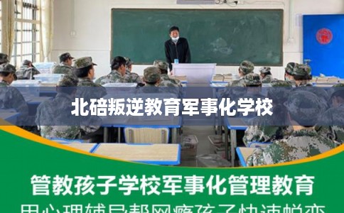 北碚叛逆教育军事化学校