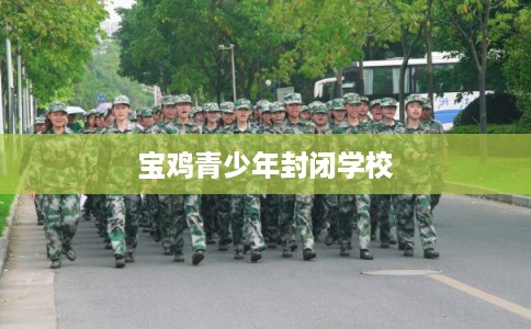 宝鸡青少年封闭学校