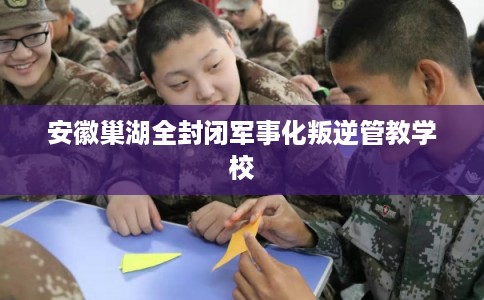 安徽巢湖全封闭军事化叛逆管教学校