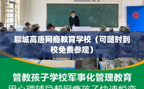 聊城高唐网瘾教育学校（可随时到校免费参观）