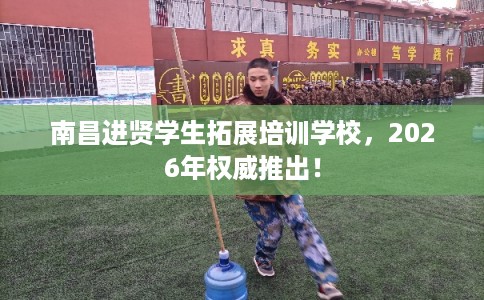 南昌进贤学生拓展培训学校，2026年权威推出！
