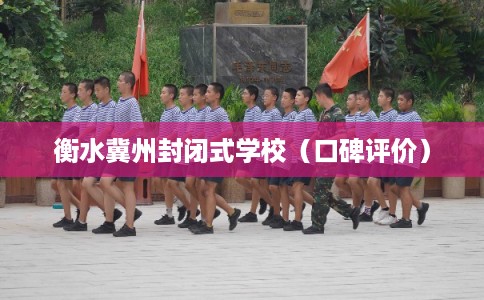 衡水冀州封闭式学校（口碑评价）