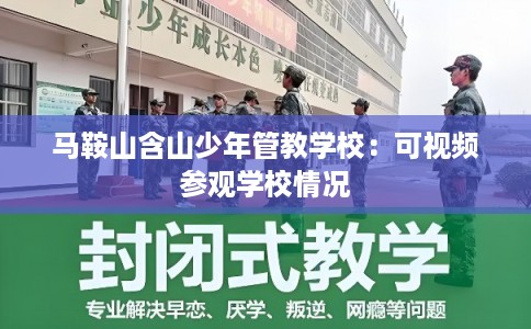 马鞍山含山少年管教学校：可视频参观学校情况