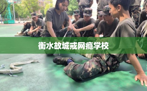 衡水故城戒网瘾学校