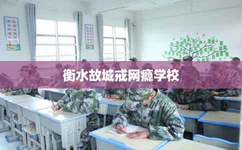 衡水故城戒网瘾学校