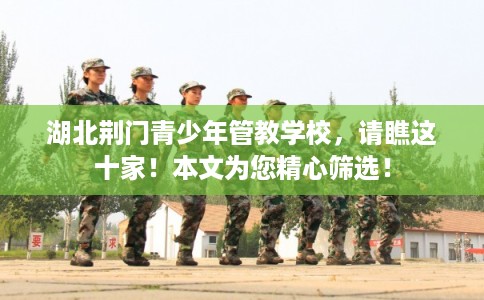 湖北荆门青少年管教学校，请瞧这十家！本文为您精心筛选！