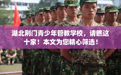 湖北荆门青少年管教学校，请瞧这十家！本文为您精心筛选！