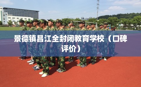 景德镇昌江全封闭教育学校（口碑评价）