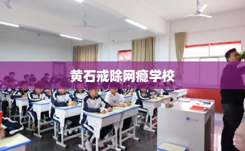 黄石戒除网瘾学校