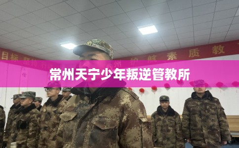 常州天宁少年叛逆管教所