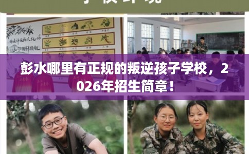 彭水哪里有正规的叛逆孩子学校，2026年招生简章！