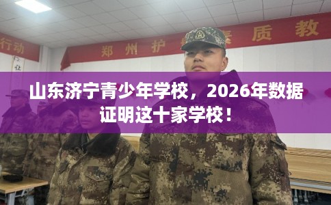 山东济宁青少年学校，2026年数据证明这十家学校！