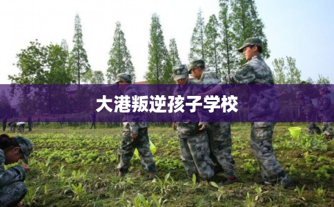 大港叛逆孩子学校