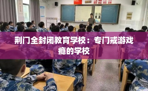 荆门全封闭教育学校：专门戒游戏瘾的学校