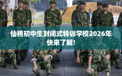 仙桃初中生封闭式特训学校2026年快来了解!