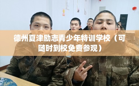 德州夏津励志青少年特训学校（可随时到校免费参观）