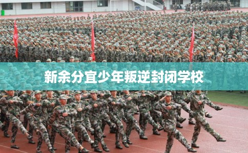 新余分宜少年叛逆封闭学校