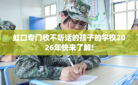 虹口专门收不听话的孩子的学校2026年快来了解!