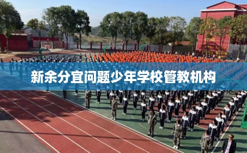 新余分宜问题少年学校管教机构