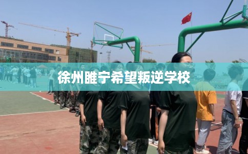 徐州睢宁希望叛逆学校